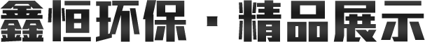 鑫恒环保-精品展示